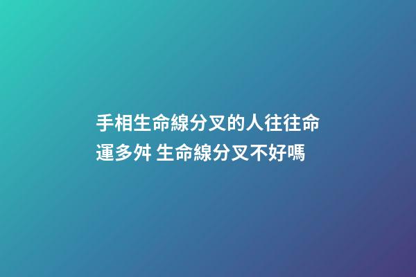 手相生命線分叉的人往往命運多舛 生命線分叉不好嗎